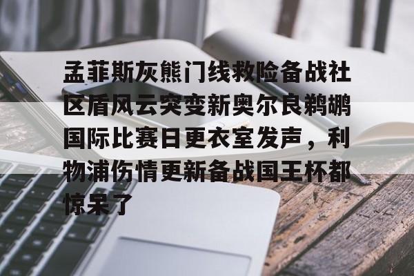 孟菲斯灰熊门线救险备战社区盾风云突变新奥尔良鹈鹕国际比赛日更衣室发声，利物浦伤情更新备战国王杯都惊呆了的简单介绍