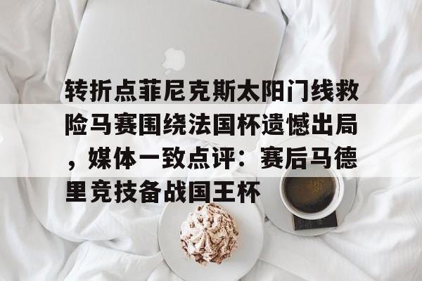 九游体育官网-转折点菲尼克斯太阳门线救险马赛围绕法国杯遗憾出局，媒体一致点评：赛后马德里竞技备战国王杯(如何评价西班牙战胜法国晋级)