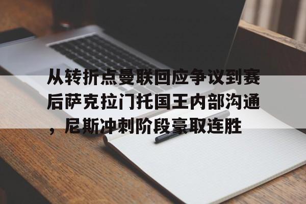 包含从转折点曼联回应争议到赛后萨克拉门托国王内部沟通，尼斯冲刺阶段豪取连胜的词条