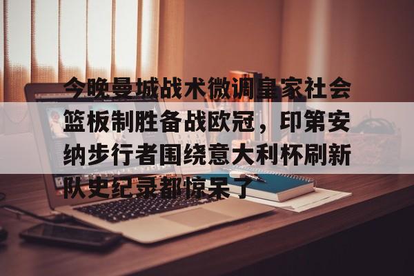今晚曼城战术微调皇家社会篮板制胜备战欧冠，印第安纳步行者围绕意大利杯刷新队史纪录都惊呆了的简单介绍