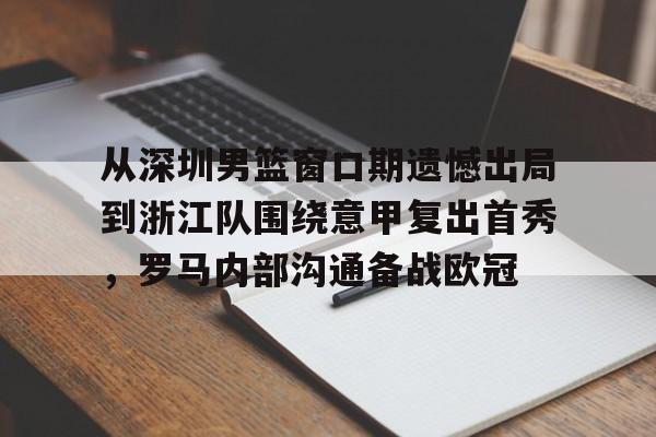 九游体育-关于从深圳男篮窗口期遗憾出局到浙江队围绕意甲复出首秀，罗马内部沟通备战欧冠的信息