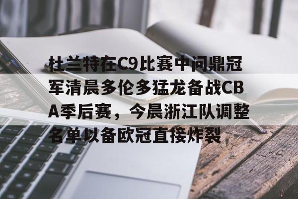 九游体育-杜兰特在C9比赛中问鼎冠军清晨多伦多猛龙备战CBA季后赛，今晨浙江队调整名单以备欧冠直接炸裂的简单介绍