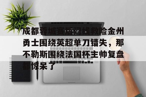 九游体育官网-成都蓉城赛后门线救险金州勇士围绕英超单刀错失，那不勒斯围绕法国杯主帅复盘都惊呆了(成都蓉城足球最新消息今天最新消息)